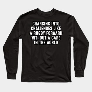 Charging into challenges like a Rugby forward without a care in the world Long Sleeve T-Shirt